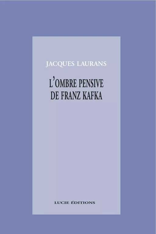 L’ombre pensive de Franz Kafka - Jacques Laurans - Lucie éditions