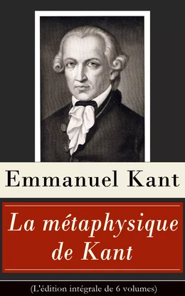 La métaphysique de Kant (L'édition intégrale de 6 volumes)