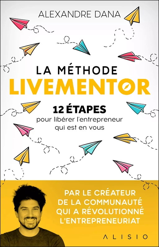 La Méthode LiveMentor - 12 étapes pour libérer l'entrepreneur qui est en vous - Alexandre Dana - Alisio