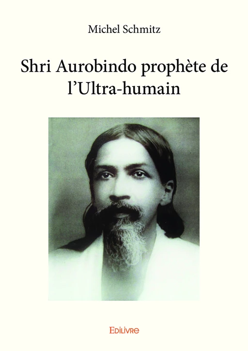 Shri Aurobindo prophète de l'ultra-humain - Michel Schmitz - Editions Edilivre