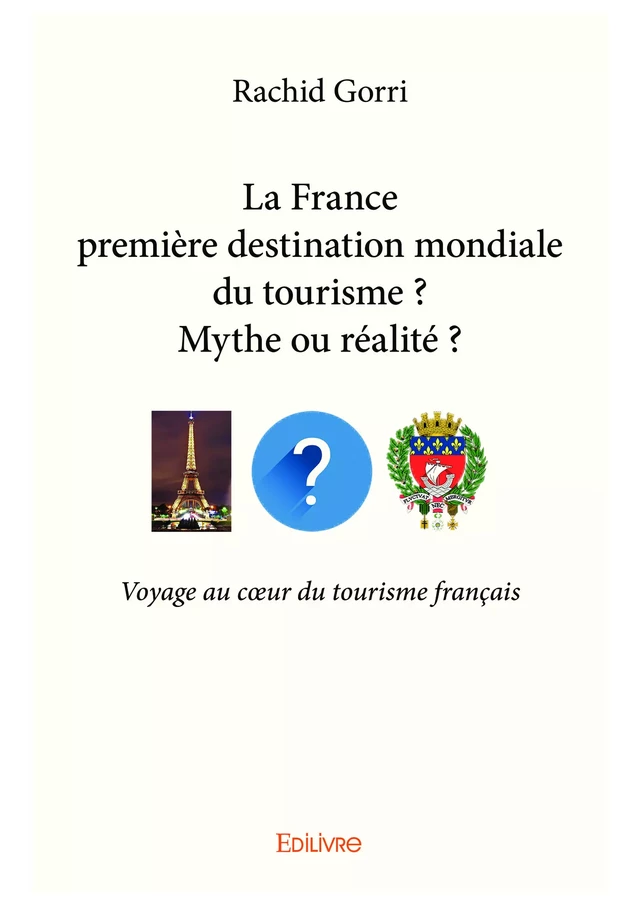 La France première destination mondiale du tourisme ?  Mythe ou réalité ? - Rachid Gorri - Editions Edilivre