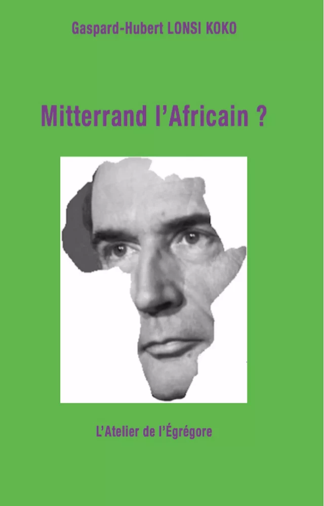 Mitterrand l'Africain ? - Gaspard-Hubert Lonsi Koko - L'Atelier de l'Égrégore