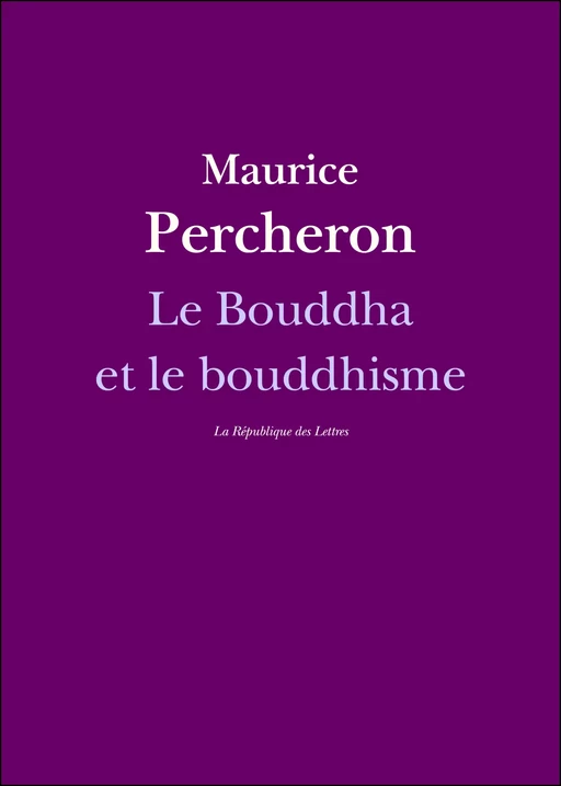 Le Bouddha et le bouddhisme - Maurice Percheron - République des Lettres