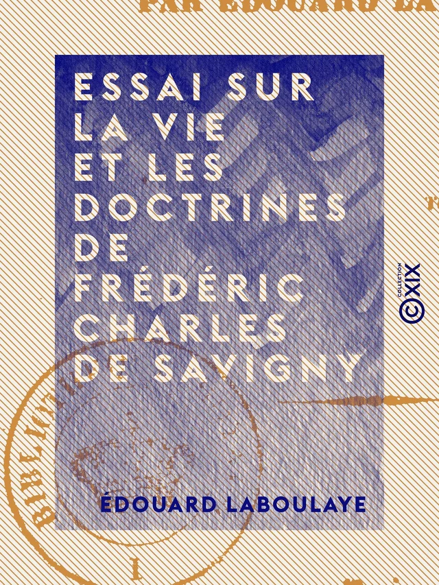 Essai sur la vie et les doctrines de Frédéric Charles de Savigny - Édouard Laboulaye - Collection XIX