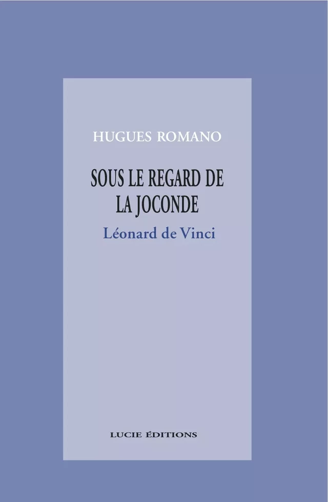 Sous le regard de la Joconde : Léonard de Vinci - Hugues Romano - Lucie éditions