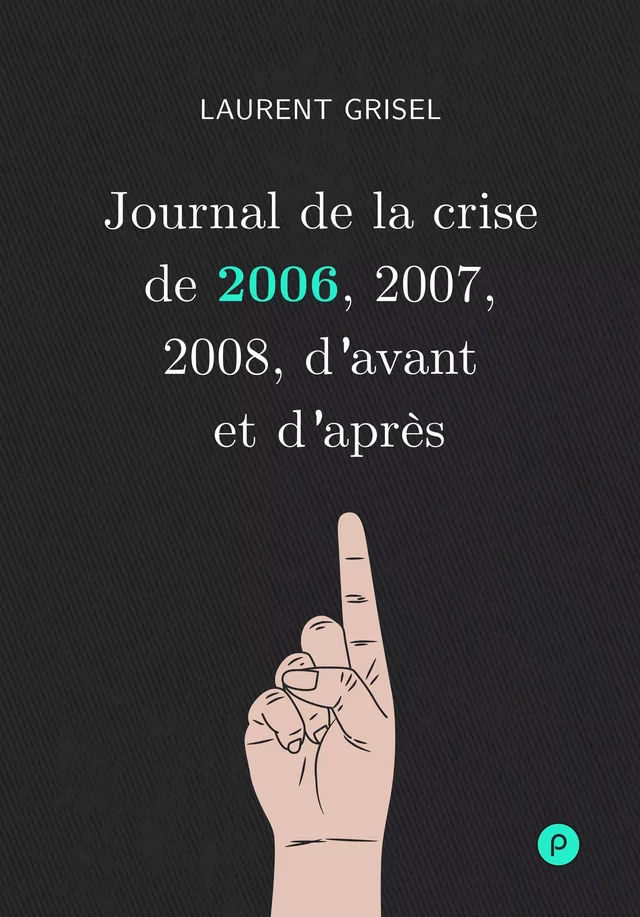 Journal de la crise de 2006, 2007, 2008, d'avant et d'après - Laurent Grisel - publie.net