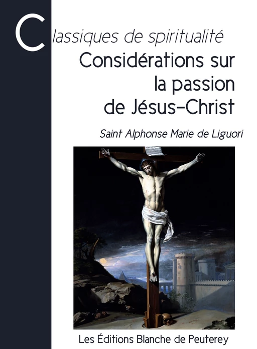 Considérations sur la passion de Jésus-Christ - Alphonse Marie De Liguori, Saint Alphonse de Liguori - Les Editions Blanche de Peuterey