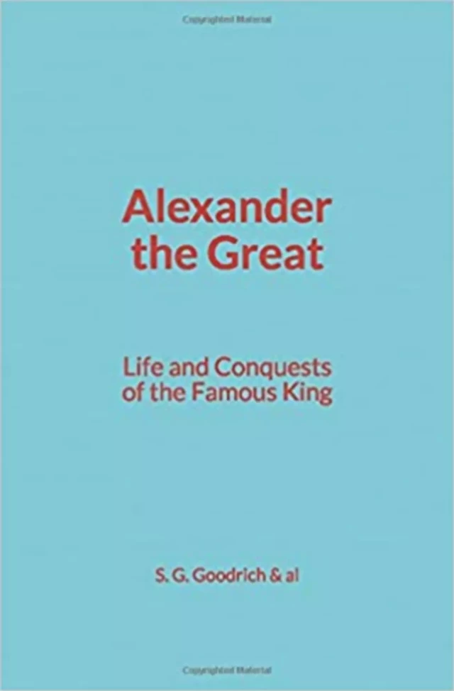 Alexander the Great : Life and Conquests of the Famous King - S. G. Goodrich & Al - LMP–History and Civilization Coll