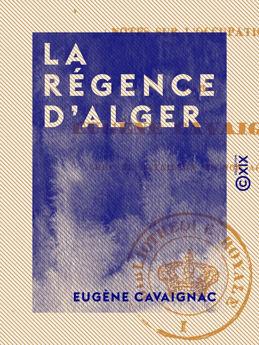 La Régence d'Alger - Notes sur l'occupation - Eugène Cavaignac - Collection XIX