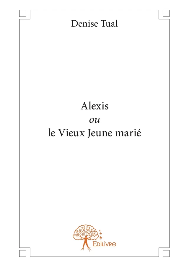 Alexis ou le Vieux Jeune marié - Denise Tual - Editions Edilivre