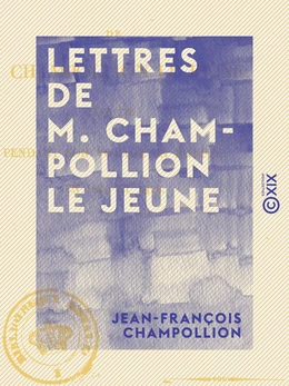 Lettres de M. Champollion le jeune - Écrites pendant son voyage en Égypte, en 1828 et 1829