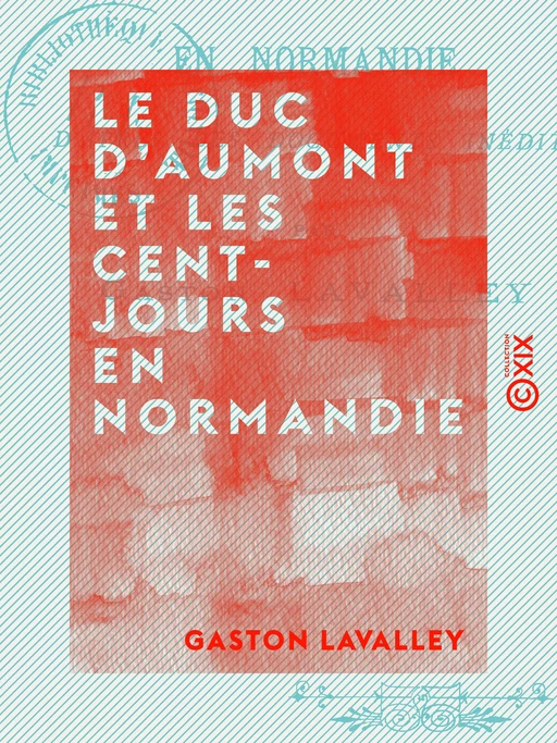 Le Duc d'Aumont et les Cent-Jours en Normandie - Gaston Lavalley - Collection XIX