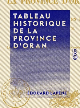 Tableau historique de la province d'Oran - Depuis le départ des Espagnols en 1792, jusqu'à l'élévation d'Abdel-Kader en 1831