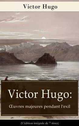 Victor Hugo: Œuvres majeures pendant l'exil (L'édition intégrale de 7 titres)