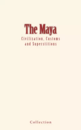 The Maya : Civilization, Customs and Superstitions