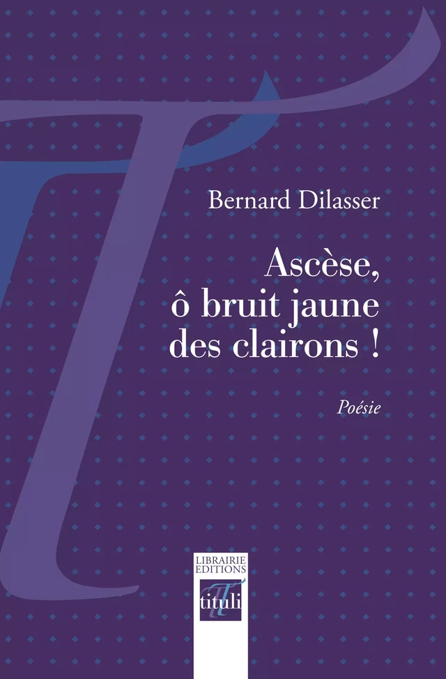 Ascèse, ô bruit jaune des clairons ! - Bernard Dilasser - Librairie éditions tituli