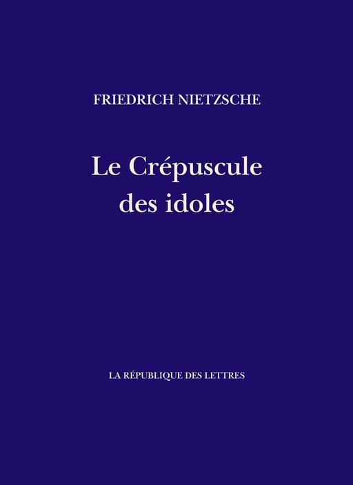 Le Crépuscule des idoles - Friedrich Nietzsche - République des Lettres