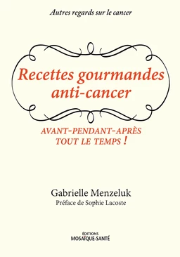 Recettes gourmandes anti-cancer - Avant, pendant, après, tout le temps !