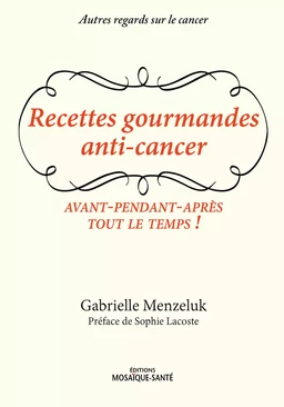 Recettes gourmandes anti-cancer - Avant, pendant, après, tout le temps !