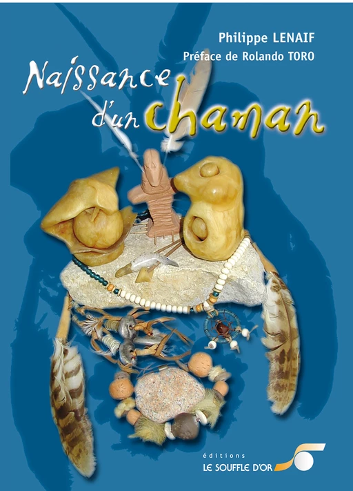 Naissance d'un chaman - Philippe Lenaif, Rolando Toro - Le souffle d'Or