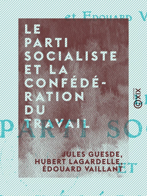 Le Parti socialiste et la Confédération du travail - Jules Guesde, Hubert Lagardelle, Édouard Vaillant - Collection XIX