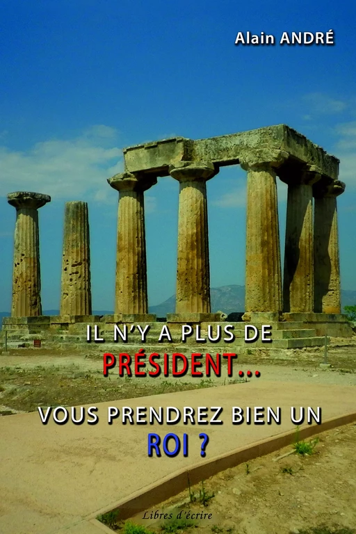 Il n'y a plus de président… Vous prendrez bien un roi ? - Alain André - Libres d'écrire