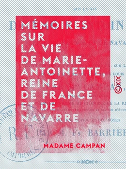 Mémoires sur la vie de Marie-Antoinette, reine de France et de Navarre - Suivis de souvenirs et anecdotes historiques sur les règnes de Louis XIV, de Louis XV et de Louis XVI