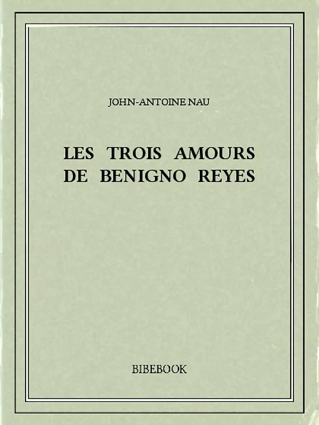 Les trois amours de Benigno Reyes - John-Antoine Nau - Bibebook