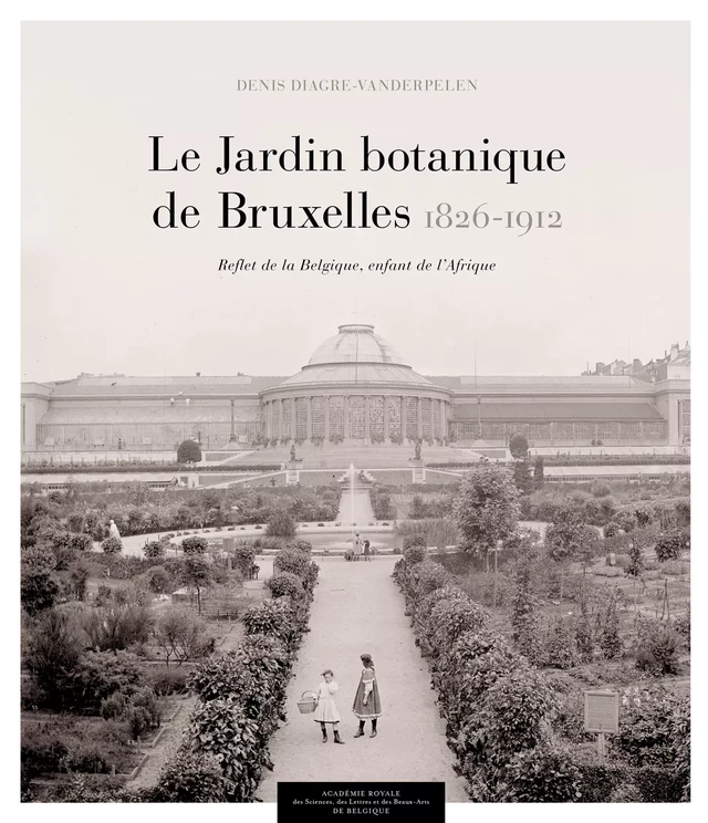 Le Jardin botanique de Bruxelles (1826-1912) - Denis Diagre - Académie royale de Belgique