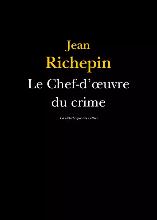 Le Chef-d'oeuvre du crime - Jean Richepin - République des Lettres