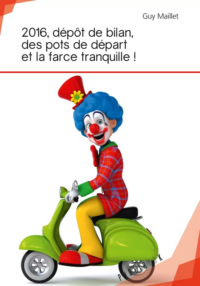 2016, dépôt de bilan, des pots de départ et la farce tranquille ! - Guy Maillet - Publibook