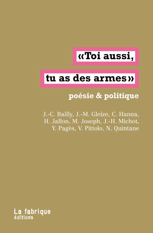 Toi aussi, tu as des armes - Christophe Hanna, Hughes Jallon, Jacques-Henri Michot, Jean-Christophe Bailly, Véronique Pittolo, Manuel Joseph, Yves Pagès, Nathalie Quintane, Jean-Marie Gleize - La fabrique éditions