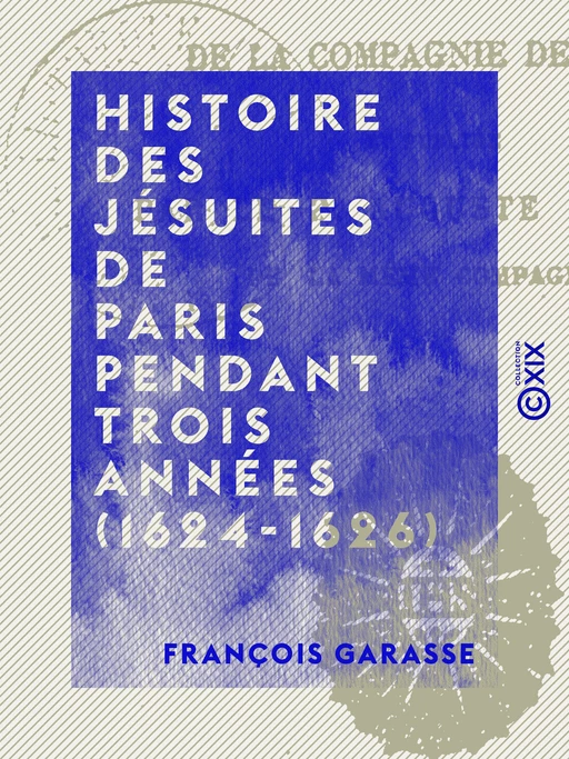 Histoire des jésuites de Paris pendant trois années (1624-1626) - François Garasse - Collection XIX