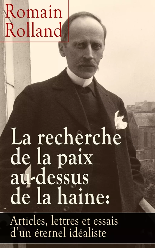 La recherche de la paix au-dessus de la haine: Articles, lettres et essais d’un éternel idéaliste - Romain Rolland - e-artnow