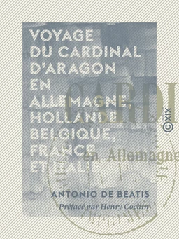 Voyage du cardinal d'Aragon en Allemagne, Hollande, Belgique, France et Italie