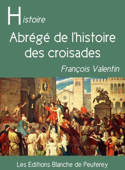 Abrégé de l'histoire des croisades - François Valentin - Les Editions Blanche de Peuterey