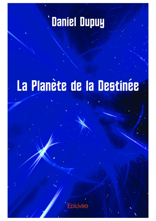 La Planète de la Destinée - Daniel Dupuy - Editions Edilivre