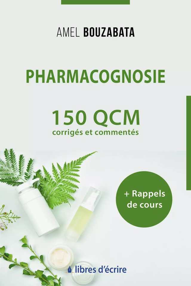 Pharmacognosie : 150 QCM corrigés, commentés et rappels de cours - Amel Bouzabata - Libres d'écrire