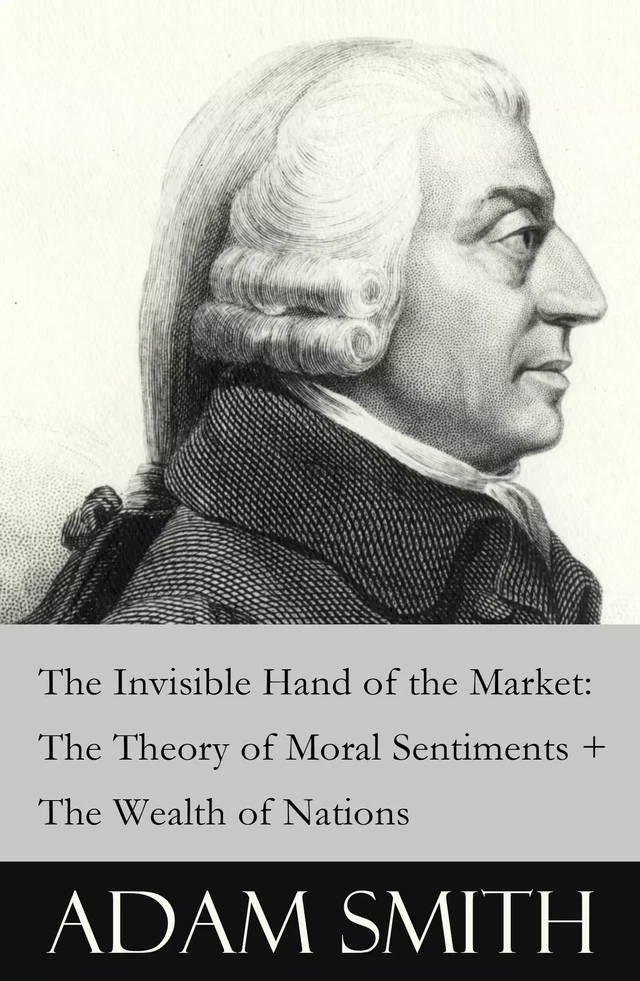 The Invisible Hand of the Market: The Theory of Moral Sentiments + The Wealth of Nations (2 Pioneering Studies of Capitalism) - Adam Smith - e-artnow