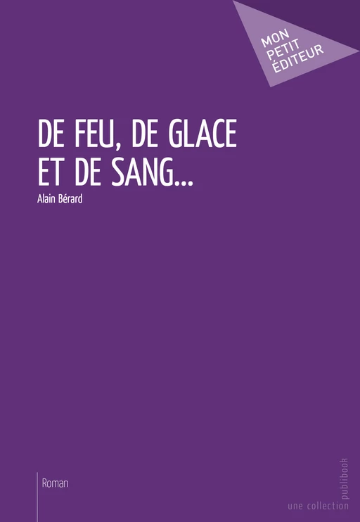 De feu, de glace et de sang... - Alain Bérard - Mon Petit Editeur