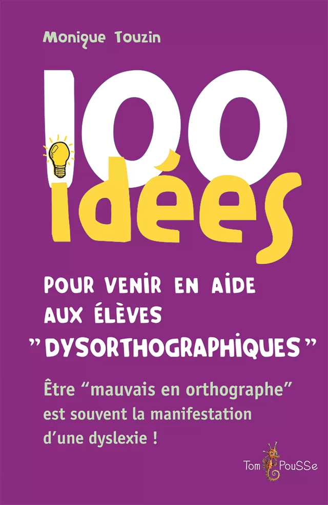 100 idées pour venir en aide aux élèves dysorthographiques - Monique Touzin - Tom Pousse