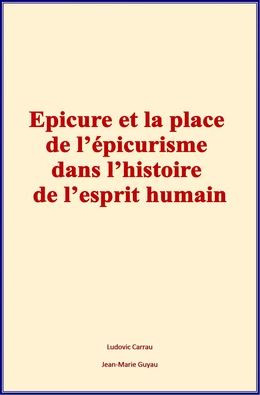 Epicure et la place de l’épicurisme dans l’histoire de l’esprit humain