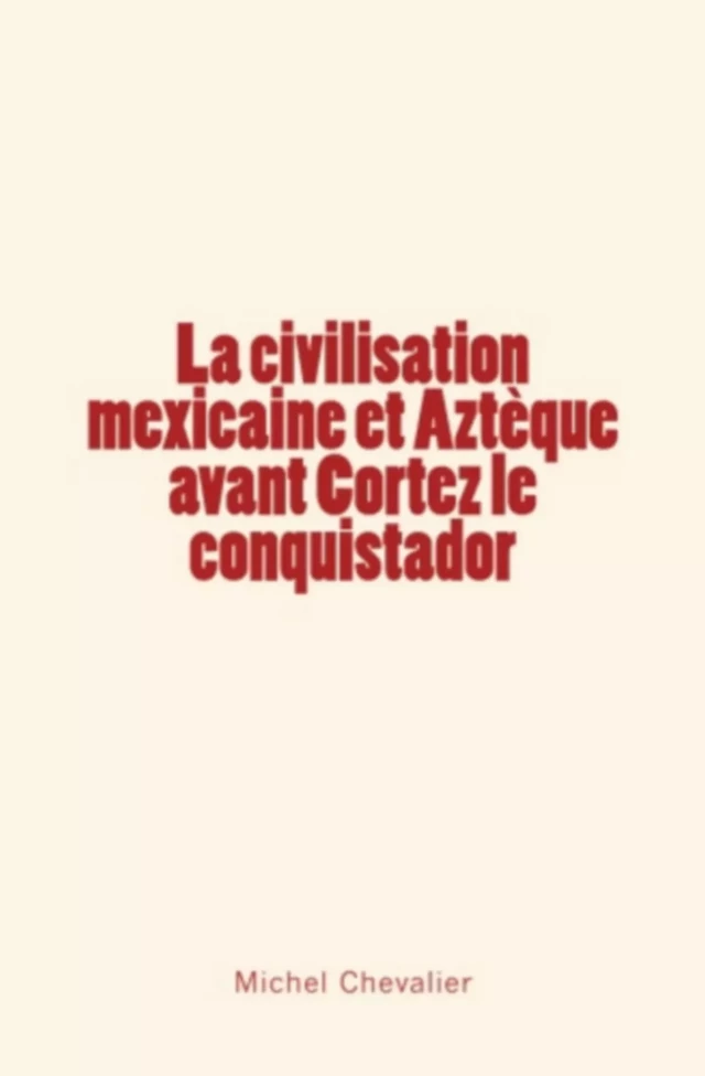 La civilisation mexicaine et Aztèque avant Cortez le conquistador - Michel Chevalier - Editions Le Mono