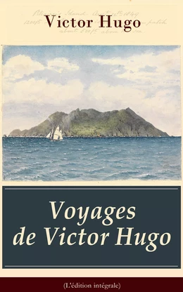 Voyages de Victor Hugo (L'édition intégrale)