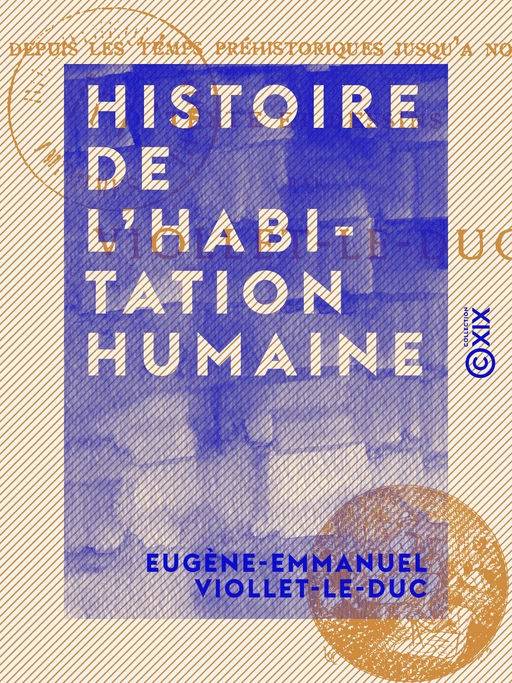 Histoire de l'habitation humaine - Depuis les temps préhistoriques jusqu'à nos jours - Eugène-Emmanuel Viollet-le-Duc - Collection XIX