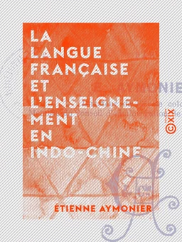 La Langue française et l'enseignement en Indo-Chine