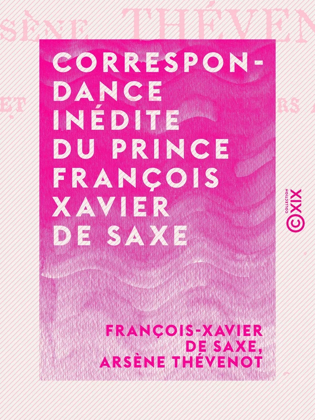 Correspondance inédite du prince François Xavier de Saxe - François-Xavier de Saxe, Arsène Thévenot - Collection XIX