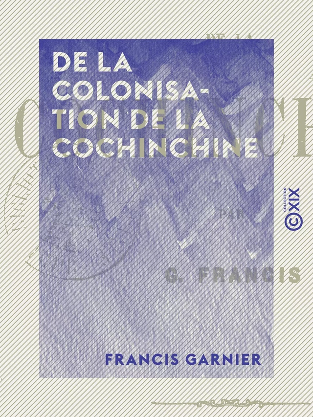 De la colonisation de la Cochinchine - Francis Garnier - Collection XIX