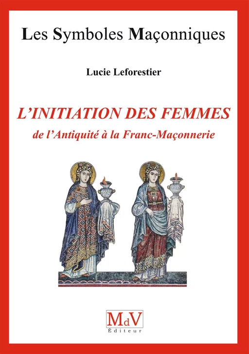 N.70 L'Initiation des femmes, de l'Antiquité à la Franc-Maçonnerie - Lucie Leforestier - MdV éditeur