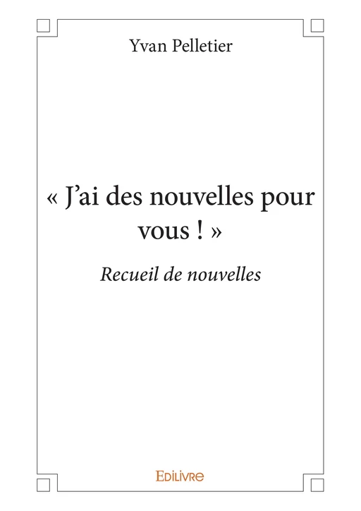 « J'ai des nouvelles pour vous ! » - Yvan Pelletier - Editions Edilivre